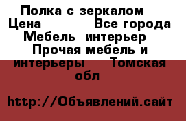 Полка с зеркалом. › Цена ­ 1 700 - Все города Мебель, интерьер » Прочая мебель и интерьеры   . Томская обл.